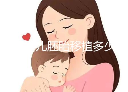 試管嬰兒胚胎移植多少錢(試管嬰兒胚胎移植多少錢一次)