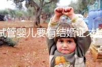 試管嬰兒要有結(jié)婚證才給做嗎?做試管嬰兒需不需要結(jié)婚證