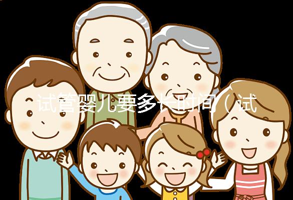 試管嬰兒要多長(zhǎng)時(shí)間（試管嬰兒要多長(zhǎng)時(shí)間可以懷孕）