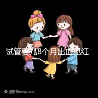 試管嬰兒8個(gè)月出血見紅怎么回事?這些情況需針對性處理