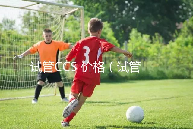 試管CCS 價格(試管嬰兒cc方案)