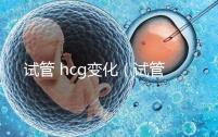 試管 hcg變化(試管hcg變化)