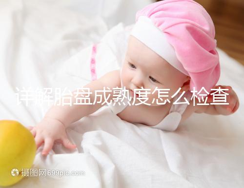 詳解胎盤(pán)成熟度怎么檢查、正常值是多少,附超聲報(bào)告解讀