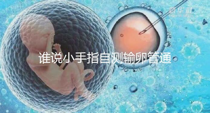 誰說小手指自測輸卵管通暢不準，那是你沒用對自查方法