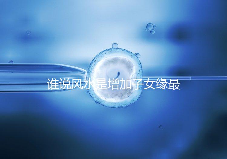 誰(shuí)說(shuō)風(fēng)水是增加子女緣最快的方法,想化解子女緣薄看過(guò)來(lái)