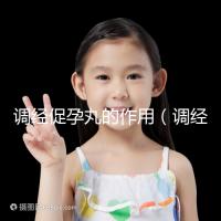 調經促孕丸的作用（調經促孕丸的作用和功效）