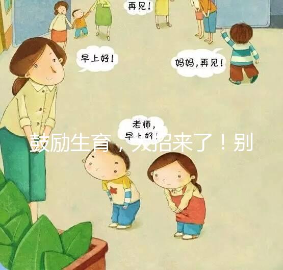 鼓勵(lì)生育，大招來(lái)了！別說(shuō)二胎，三胎、四胎都放寬條件啦！