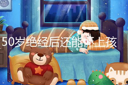 50歲絕經(jīng)后還能懷上孩子嗎?是否排卵才是判斷標準