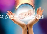 40歲結婚是什么婚姻速覽，不管晚不晚可不能錯過緣分