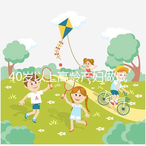 40歲以上高齡產(chǎn)婦做試管嬰兒需謹(jǐn)慎