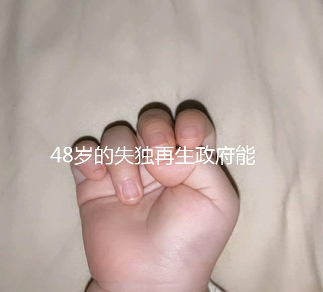 48歲的失獨再生政府能否報銷費用，是否有補貼的答案在這里