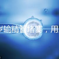 48歲輸精管堵塞，用人工授精助孕的成功率怎么提升？