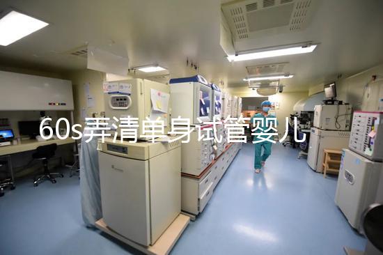 60s弄清單身試管嬰兒爸爸是誰(shuí)，能否找到真正父親看完知