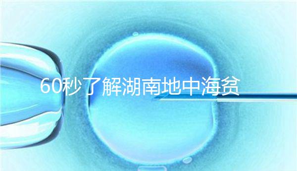 60秒了解湖南地中海貧血高發(fā)區(qū)是哪里,長沙多不多來看