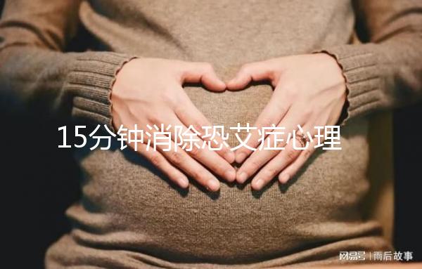 15分鐘消除恐艾癥心理疏導(dǎo)，網(wǎng)友測(cè)評(píng)最有效不妨試試