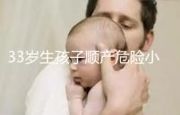 33歲生孩子順產危險小、恢復好，前提：頭位胎兒小于八斤