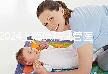 2024上海供精試管醫(yī)院排名公開(kāi)，上海一婦嬰、瑞金醫(yī)院上榜