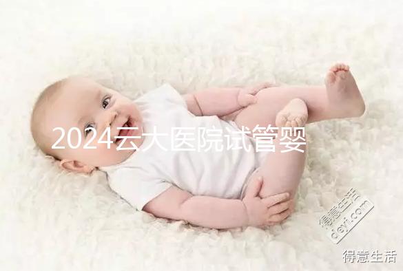2024云大醫院試管嬰兒供精總費用更新！成功率高，成本低