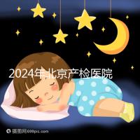 2024年北京產檢醫院排行榜快速收藏，看完如何選擇比較好