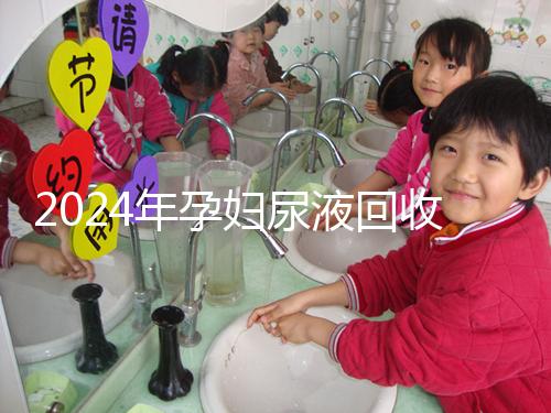 2024年孕婦尿液回收多少錢一斤揭秘，孕婦不要錯(cuò)過(guò)這筆錢