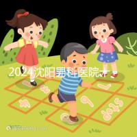 2024沈陽男科醫院十大排名一覽,大東哪家好看完心中有數