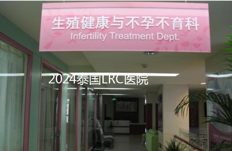 2024泰國LRC醫院試管嬰兒價格表，看中介費用差多少
