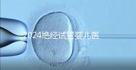 2024絕經試管嬰兒醫院排名匯總，成功率最高就這幾家